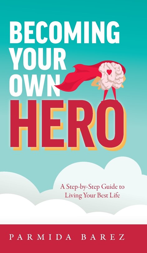 Becoming Your Own Hero: A Step-by-step Guide To Living Your Best Life