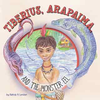 Tiberius, Arapaima, And The Monster Eel by Patrick V London