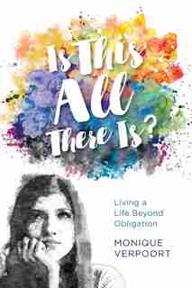 Is This All There Is?: Living A Life Beyond Obligation by Monique Verpoort