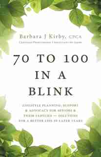 70 to 100 in a BLINK: Lifestyle Planning, Support & Advocacy for Seniors & their Families - Solutions for a better life in later years. by Barbara J Kirby