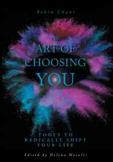 The Art Of Choosing You: Tools To Radically Shift Your Life by Robin Chant