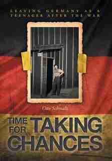 Time for Taking Chances: Leaving Germany as a Teenager after the War by Otto Schmalz