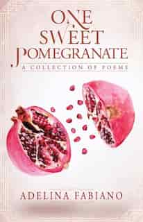 One Sweet Pomegranate: Collection of Poems by Adelina Fabiano