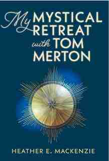 My Mystical Retreat With Tom Merton by Heather E Mackenzie