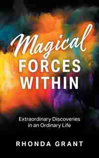 Magical Forces Within: Extraordinary Discoveries In An Ordinary Life by Rhonda Grant