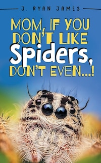 Front cover_Mom, If You Don't Like Spiders, Don't Even!