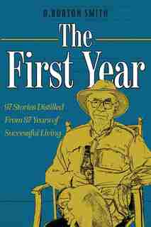 The First Year: 97 Stories Distilled From 87 Years Of Successful Living by D Burton Smith