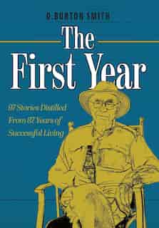The First Year: 97 Stories Distilled From 87 Years Of Successful Living by D Burton Smith