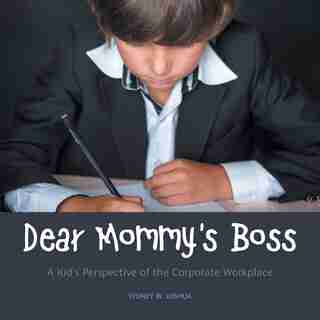 Dear Mommy's Boss: A Kid's Perspective Of The Corporate Workplace by Sydney W Joshua