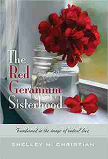 The Red Geranium Sisterhood by Shelley M Christian