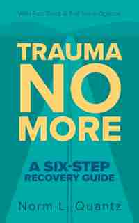 Trauma No More: A Six-step Recovery Guide: With Fast Track And Full Track Options by Norm L Quantz