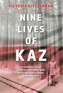 Nine Lives of Kaz: An extraordinary survival story of two Polish families' deadly journey from Siberia to freedom, during World War II