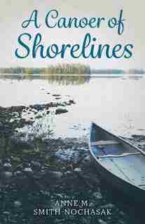 A Canoer Of Shorelines by Anne M Smith-nochasak