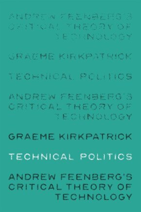 Technical politics: Andrew Feenberg’s critical theory of technology