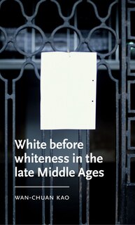Front cover_White before whiteness in the late Middle Ages