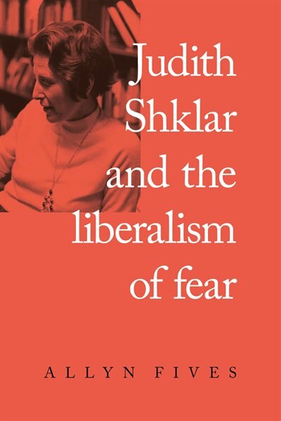 Front cover_Judith Shklar And The Liberalism Of Fear