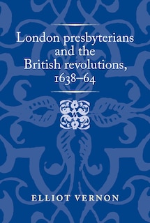 Front cover_London presbyterians and the British revolutions, 1638–64