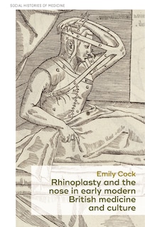 Front cover_Rhinoplasty And The Nose In Early Modern British Medicine And Culture