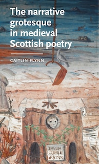 Front cover_The Narrative Grotesque In Medieval Scottish Poetry