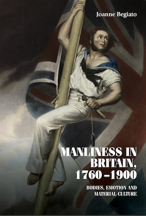 Manliness in Britain, 1760–1900: Bodies, emotion, and material culture