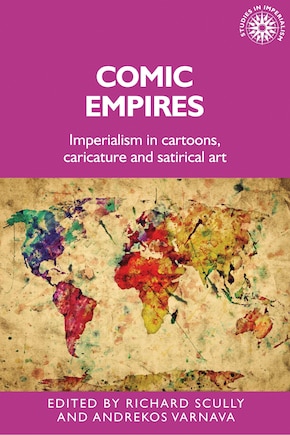 Comic Empires: Imperialism In Cartoons, Caricature, And Satirical Art