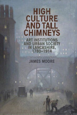 High culture and tall chimneys: Art institutions and urban society in Lancashire, 1780–1914