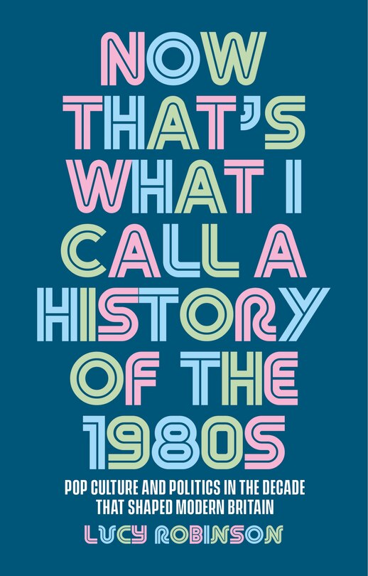 Now that's what I call a history of the 1980s: Pop culture and politics in the decade that shaped modern Britain