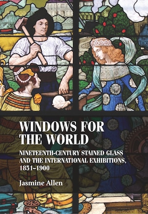 Windows for the world: Nineteenth-century stained glass and the international exhibitions, 1851–1900