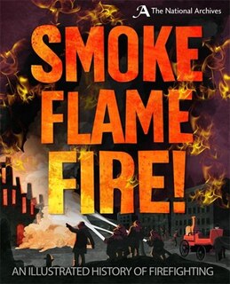 Front cover_Smoke, Flame, Fire!: A History Of Firefighting