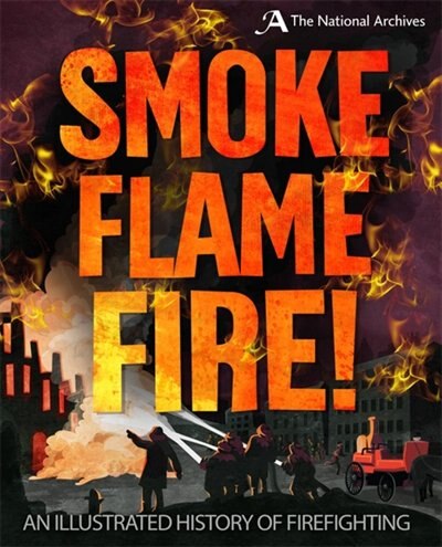 Front cover_Smoke, Flame, Fire!: A History Of Firefighting