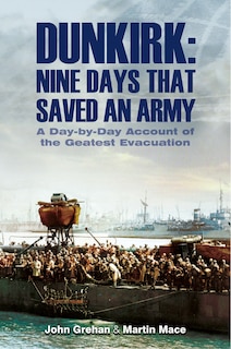 Dunkirk: Nine Days That Saved An Army: A Day-by-day Account Of The Greatest Evacuation