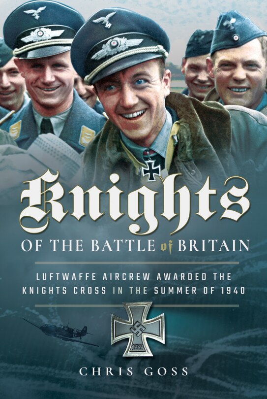 Knights Of The Battle Of Britain: Luftwaffe Aircrew Awarded The Knight's Cross In 1940