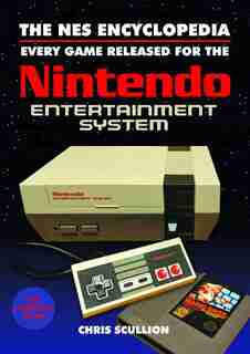 The Nes Encyclopedia: Every Game Released For The Nintendo Entertainment System by Chris Scullion