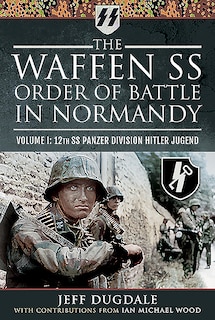 The Waffen SS Order of Battle in Normandy: Volume I - 12th SS Panzer Division Hitler Jugend