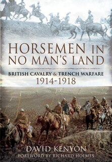 Horsemen In No Man's Land: British Cavalry And Trench Warfare, 1914-1918