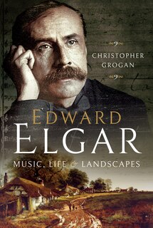 Edward Elgar: Music, Life And Landscapes