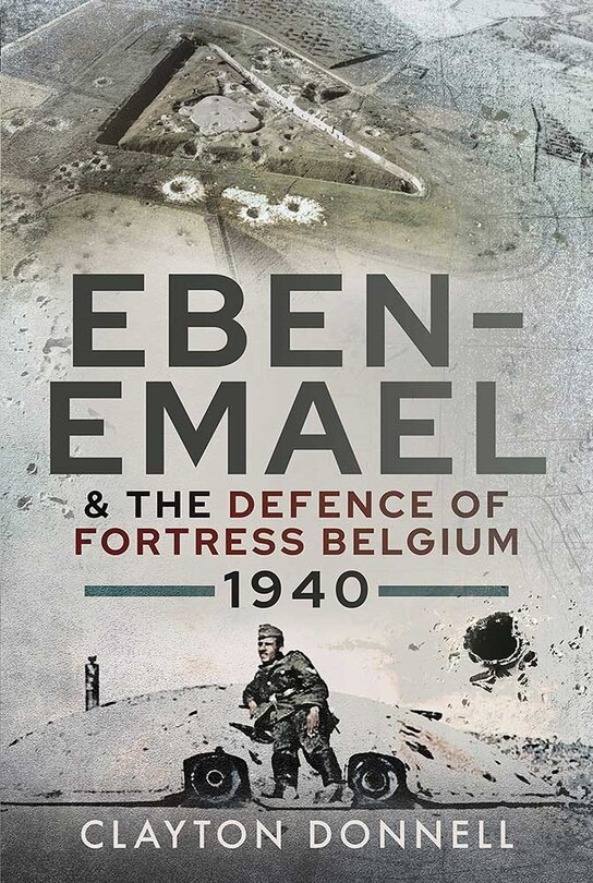 Front cover_Eben-emael And The Defence Of Fortress Belgium, 1940