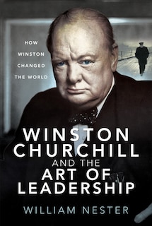 Winston Churchill And The Art Of Leadership: How Winston Changed The World