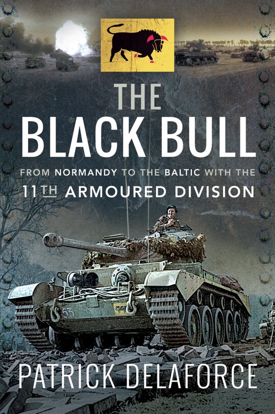 The Black Bull: From Normandy To The Baltic With The 11th Armoured Division