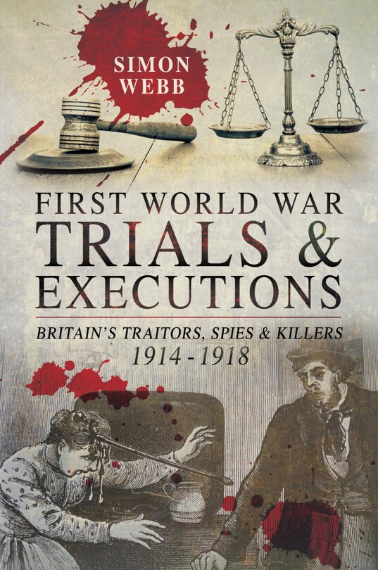 First World War Trials And Executions: Britain's Traitors, Spies And Killers, 1914-1918