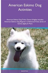 American Eskimo Dog  Activities American Eskimo Dog Tricks, Games & Agility. Includes: American Eskimo Dog Beginner to Advanced Tricks, Series of Games, Agility and More