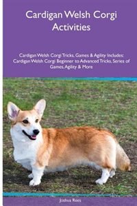 Cardigan Welsh Corgi  Activities Cardigan Welsh Corgi Tricks, Games & Agility. Includes: Cardigan Welsh Corgi Beginner to Advanced Tricks, Series of Games, Agility and More