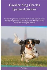 Cavalier King Charles Spaniel  Activities Cavalier King Charles Spaniel Tricks, Games & Agility. Includes: Cavalier King Charles Spaniel Beginner to Advanced Tricks, Series of Games, Agility and More