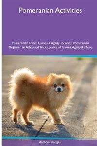 Pomeranian  Activities Pomeranian Tricks, Games & Agility. Includes: Pomeranian Beginner to Advanced Tricks, Series of Games, Agility and More