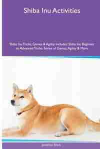 Shiba Inu Activities Shiba Inu Tricks, Games & Agility. Includes: Shiba Inu Beginner to Advanced Tricks, Series of Games, Agility and More by Jonathan Black