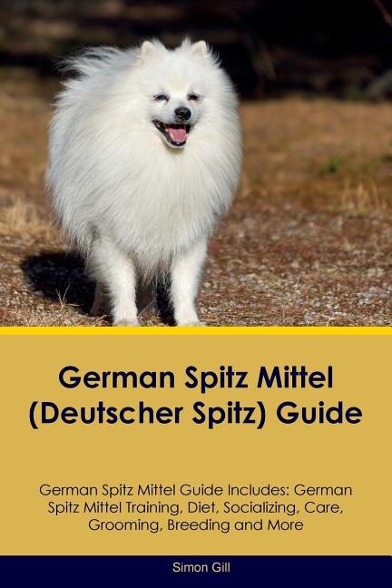 German Spitz Mittel (Deutscher Spitz) Guide German Spitz Mittel Guide Includes: German Spitz Mittel Training, Diet, Socializing, Care, Grooming, Breeding and More