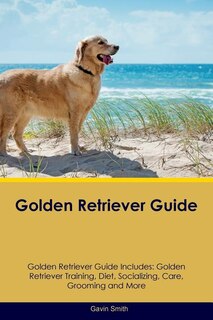 Golden Retriever Guide Golden Retriever Guide Includes: Golden Retriever Training, Diet, Socializing, Care, Grooming, Breeding and More
