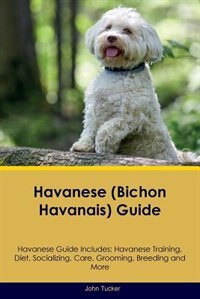 Havanese (Bichon Havanais) Guide Havanese Guide Includes: Havanese Training, Diet, Socializing, Care, Grooming, Breeding and More