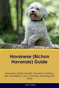 Havanese (Bichon Havanais) Guide Havanese Guide Includes: Havanese Training, Diet, Socializing, Care, Grooming, Breeding and More