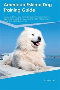 American Eskimo Dog Training Guide American Eskimo Dog Training Includes: American Eskimo Dog Tricks, Socializing, Housetraining, Agility, Obedience, Behavioral Training and